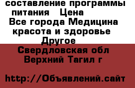 составление программы питания › Цена ­ 2 500 - Все города Медицина, красота и здоровье » Другое   . Свердловская обл.,Верхний Тагил г.